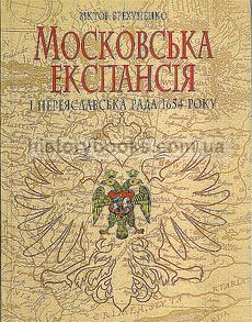 МОСКОВСЬКА ЕКСПАНСІЯ І ПЕРЕЯСЛАВСЬКА РАДА 1654 РОКУ (наукове видання)