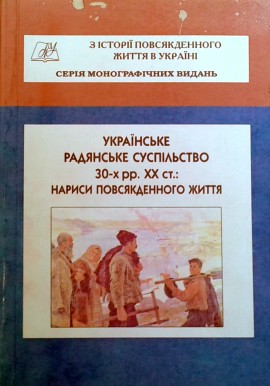 Українське радянське суспільство 30-х рр. XX ст.: нариси повсякденного життя: Колективна монографія