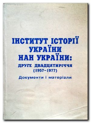 ІНСТИТУТ ІСТОРІЇ УКРАЇНИ НАН УКРАЇНИ: Друге двадцятиріччя (1957-1977): Документи і матеріали