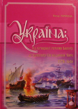 Україна: від козацької реформи Баторія до здобуття Сагайдачним Кафи 1578-1616 рр.