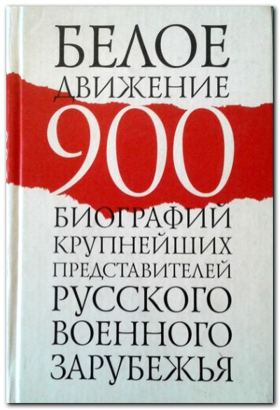 Белое движение 900 биографий крупнейших представителей  русского военного зарубежья