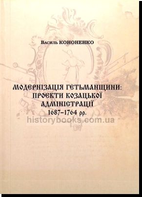 Модернізація Гетьманщини: проекти козацької адміністрації 1687-1764 рр.