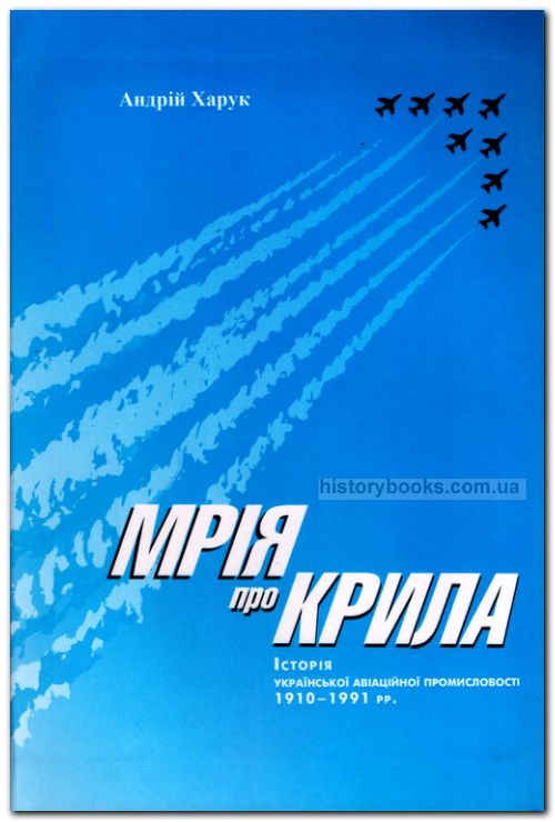 Мрія про крила: Історія української авіаційної промисловості 1910-1991 pp.